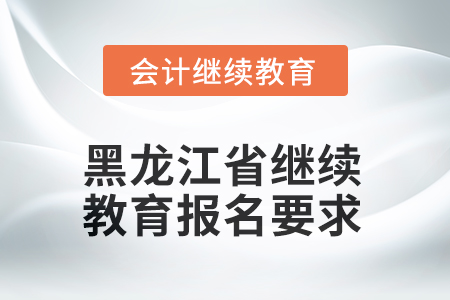 2025年黑龍江省繼續(xù)教育報(bào)名要求