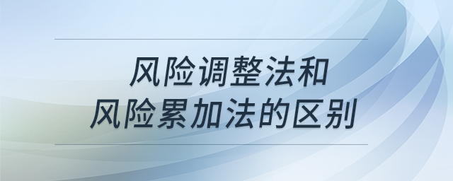 風(fēng)險調(diào)整法和風(fēng)險累加法的區(qū)別