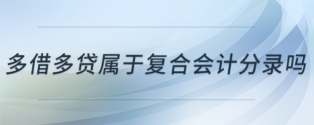 多借多貸屬于復(fù)合會(huì)計(jì)分錄嗎 多借多貸屬于復(fù)合會(huì)計(jì)分錄嗎