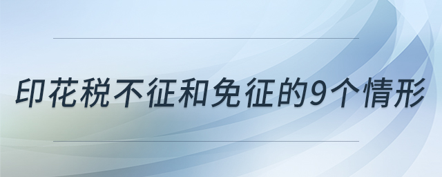 印花稅不征和免征的9個情形 印花稅不征和免征的9個情形