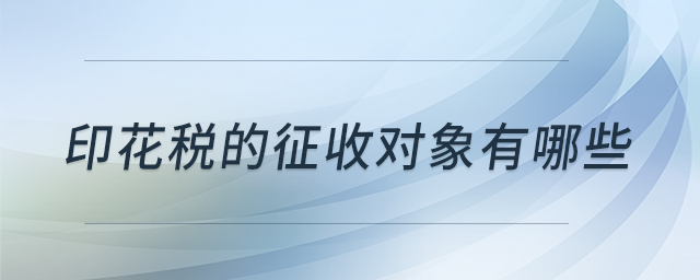 印花稅的征收對象有哪些 印花稅的征收對象有哪些