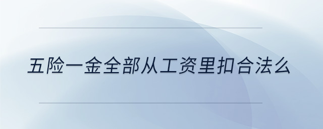 五險(xiǎn)一金全部從工資里扣合法么