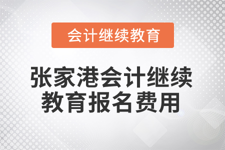 2025年張家港會計(jì)繼續(xù)教育報(bào)名費(fèi)用 2025年張家港會計(jì)繼續(xù)教育報(bào)名費(fèi)用