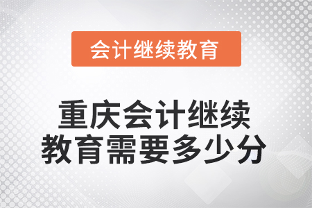 2025年重慶會計人員繼續(xù)教育需要多少分？