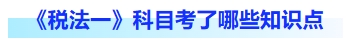 稅法一科目考了哪些知識點(diǎn)