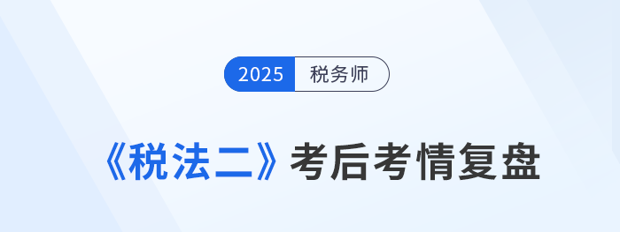 25年稅務(wù)師《稅法二》難度高嗎？考生：友好！大題都沒有彎彎繞