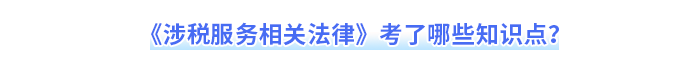 《涉稅服務(wù)相關(guān)法律》考了哪些知識點？