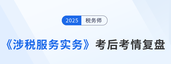 2025年稅務師《涉稅服務實務》簡單嗎？速看考生反饋！