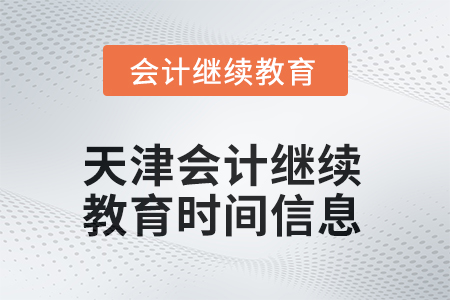 2025年天津會(huì)計(jì)繼續(xù)教育時(shí)間信息 2025年天津會(huì)計(jì)繼續(xù)教育時(shí)間信息