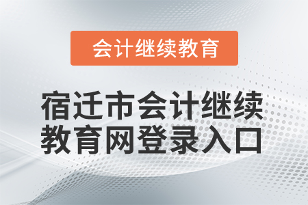 2025年宿遷市會計繼續(xù)教育網(wǎng)登錄入口 2025年宿遷市會計繼續(xù)教育網(wǎng)登錄入口