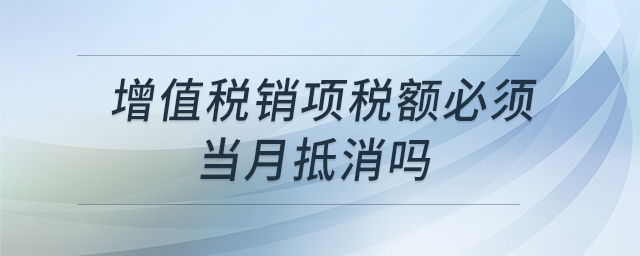 增值稅銷項稅額必須當(dāng)月抵消嗎