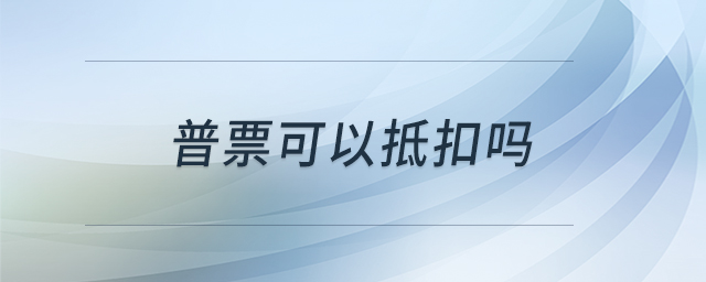 普票可以抵扣嗎 普票可以抵扣嗎