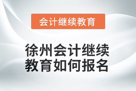 2025年江蘇省徐州會計繼續(xù)教育如何報名？