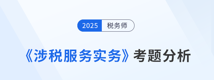 2025年稅務(wù)師《涉稅服務(wù)實務(wù)》考題分析及26年考試預(yù)測
