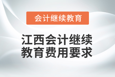 2025年江西會(huì)計(jì)人員繼續(xù)教育費(fèi)用要求 2025年江西會(huì)計(jì)人員繼續(xù)教育費(fèi)用要求
