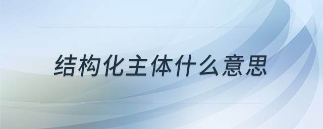 結(jié)構(gòu)化主體什么意思 結(jié)構(gòu)化主體什么意思