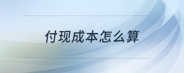 付現(xiàn)成本怎么算 付現(xiàn)成本怎么算