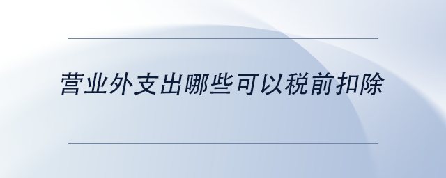 中級(jí)會(huì)計(jì)營(yíng)業(yè)外支出哪些可以稅前扣除 中級(jí)會(huì)計(jì)營(yíng)業(yè)外支出哪些可以稅前扣除