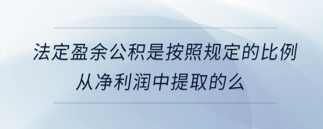 法定盈余公積是按照規(guī)定的比例從凈利潤中提取的么 法定盈余公積是按照規(guī)定的比例從凈利潤中提取的么