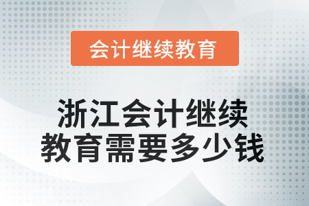 2025年浙江會(huì)計(jì)繼續(xù)教育需要多少錢？