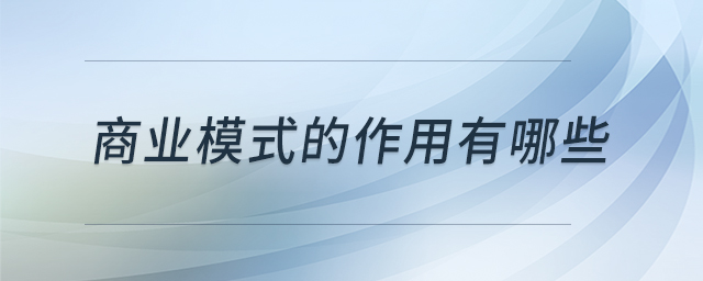 商業(yè)模式的作用有哪些 商業(yè)模式的作用有哪些