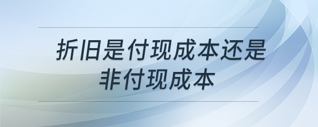 折舊是付現(xiàn)成本還是非付現(xiàn)成本 折舊是付現(xiàn)成本還是非付現(xiàn)成本