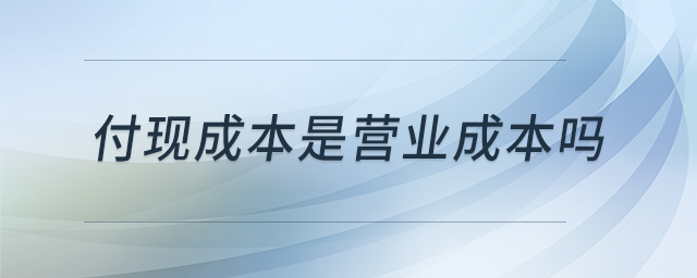 付現(xiàn)成本是營(yíng)業(yè)成本嗎 付現(xiàn)成本是營(yíng)業(yè)成本嗎