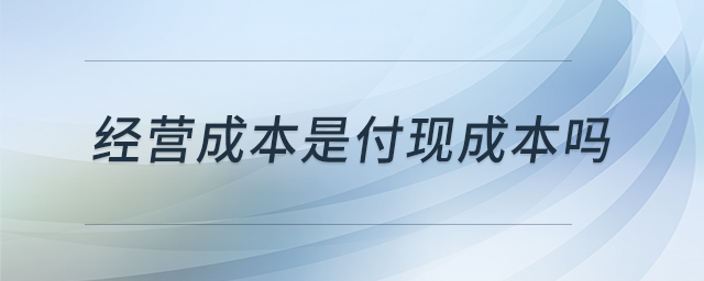 經(jīng)營(yíng)成本是付現(xiàn)成本嗎
