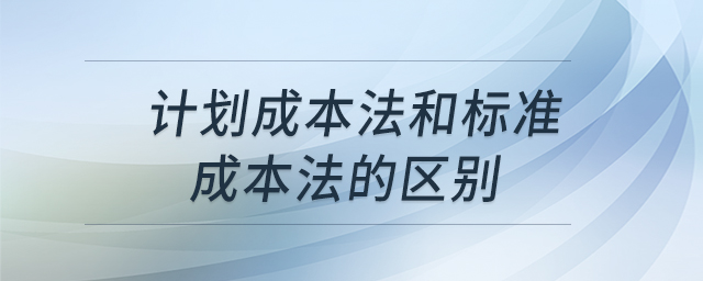 計劃成本法和標(biāo)準(zhǔn)成本法的區(qū)別 計劃成本法和標(biāo)準(zhǔn)成本法的區(qū)別