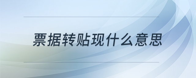 票據(jù)轉(zhuǎn)貼現(xiàn)什么意思 票據(jù)轉(zhuǎn)貼現(xiàn)什么意思