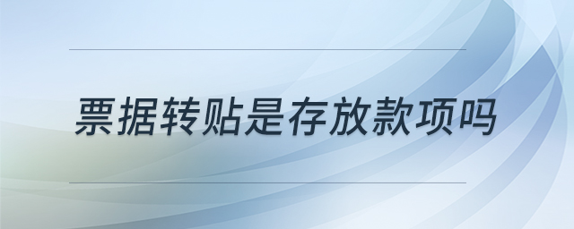 票據(jù)轉(zhuǎn)貼是存放款項嗎 票據(jù)轉(zhuǎn)貼是存放款項嗎