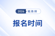 稅務(wù)師考試報(bào)名2026年具體時(shí)間安排公布了嗎？