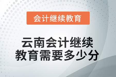 2025年度云南會(huì)計(jì)繼續(xù)教育需要多少分？
