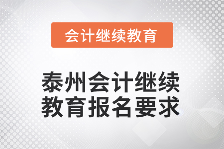 2025年江蘇省泰州會(huì)計(jì)人員繼續(xù)教育報(bào)名要求 2025年江蘇省泰州會(huì)計(jì)人員繼續(xù)教育報(bào)名要求