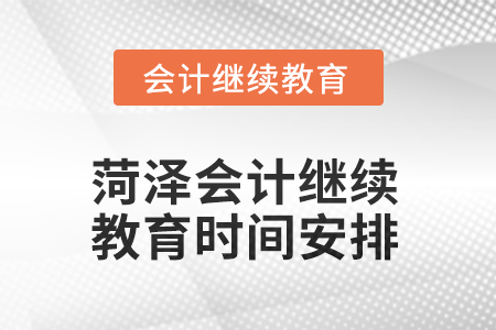 2025年菏澤會計人員繼續(xù)教育時間安排 2025年菏澤會計人員繼續(xù)教育時間安排