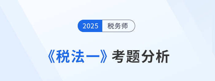 2025年稅務(wù)師《稅法一》考題分析及26年考試預(yù)測