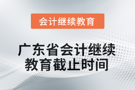 廣東省2025年會計繼續(xù)教育截止時間