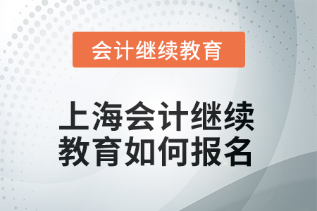 2025年上海會計人員繼續(xù)教育如何報名？