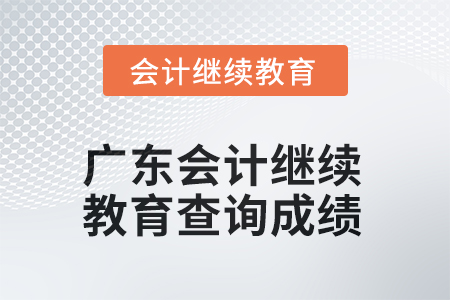2025年廣東會(huì)計(jì)繼續(xù)教育查詢成績(jī)方式