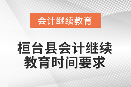 2025年山東省桓臺縣會計人員繼續(xù)教育時間要求 2025年山東省桓臺縣會計人員繼續(xù)教育時間要求