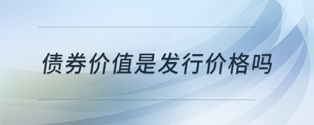 債券價值是發(fā)行價格嗎 債券價值是發(fā)行價格嗎