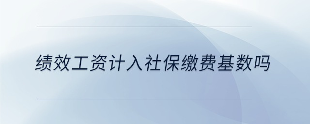 績效工資計入社保繳費基數(shù)嗎 績效工資計入社保繳費基數(shù)嗎
