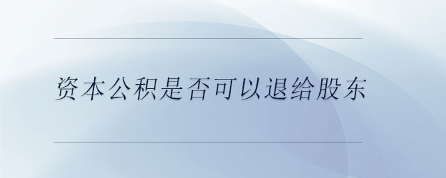 資本公積是否可以退給股東
