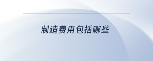 制造費(fèi)用包括哪些