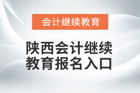 2025年陜西會(huì)計(jì)繼續(xù)教育報(bào)名入口 2025年陜西會(huì)計(jì)繼續(xù)教育報(bào)名入口