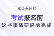 報(bào)名2026年高級(jí)會(huì)計(jì)師考試前，這些事情要提前完成！