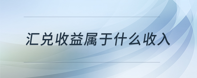 匯兌收益屬于什么收入 匯兌收益屬于什么收入