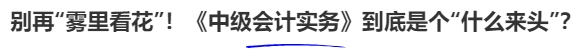 別再“霧里看花”！《中級會計實(shí)務(wù)》到底是個“什么來頭”？