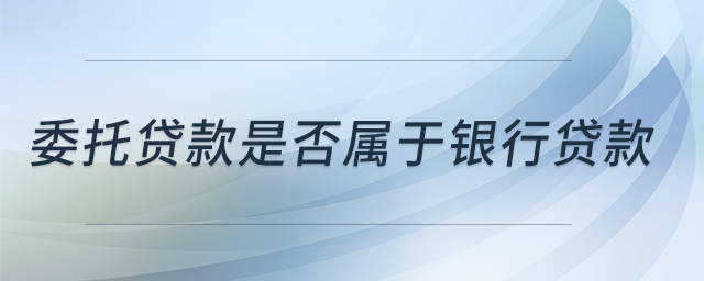 委托貸款是否屬于銀行貸款？