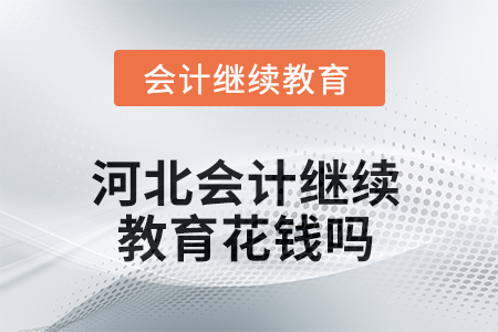 2025年河北會(huì)計(jì)繼續(xù)教育花錢(qián)嗎？